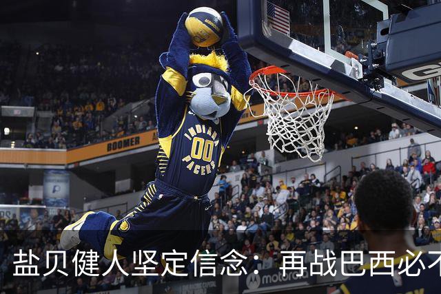 盐贝健人坚定信念：再战巴西必不容再败